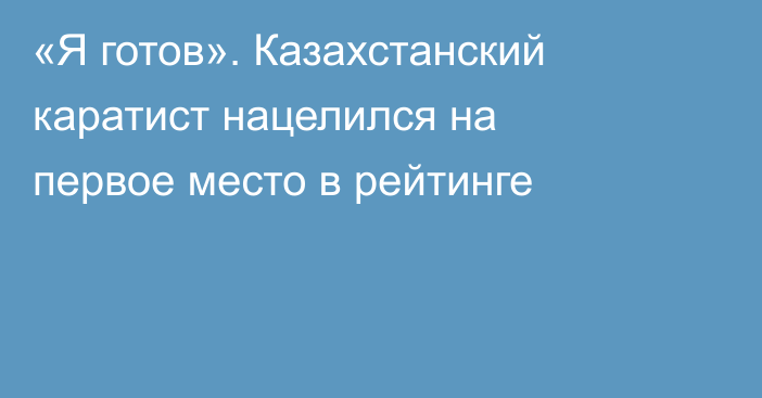 «Я готов». Казахстанский каратист нацелился на первое место в рейтинге