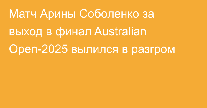 Матч Арины Соболенко за выход в финал Australian Open-2025 вылился в разгром