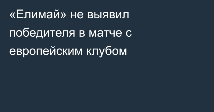«Елимай» не выявил победителя в матче с европейским клубом