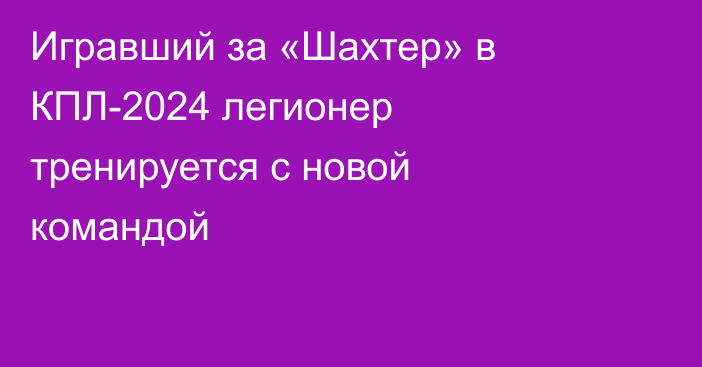 Игравший за «Шахтер» в КПЛ-2024 легионер тренируется с новой командой