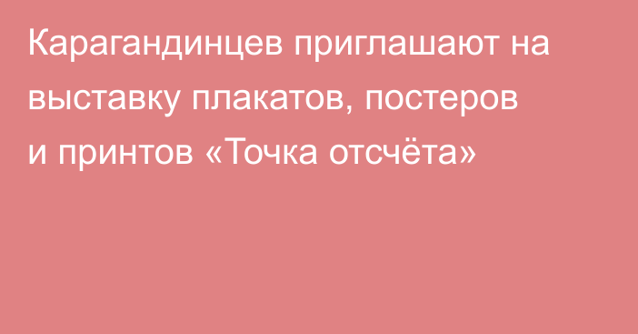 Карагандинцев приглашают на выставку плакатов, постеров и принтов «Точка отсчёта»