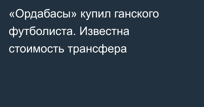 «Ордабасы» купил ганского футболиста. Известна стоимость трансфера