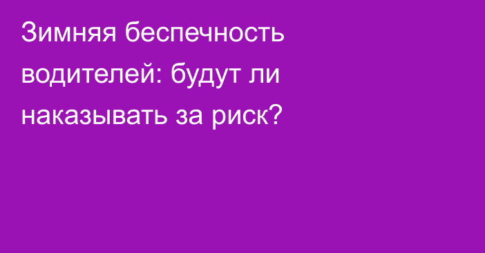 Зимняя беспечность водителей: будут ли наказывать за риск?