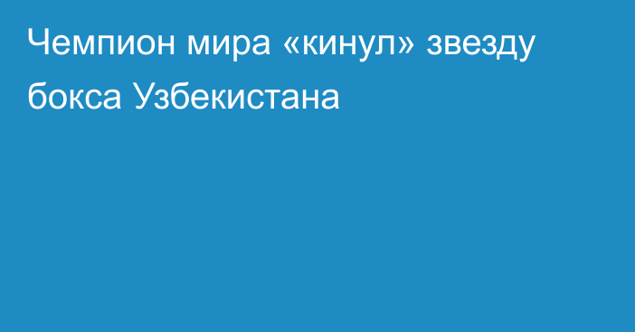Чемпион мира «кинул» звезду бокса Узбекистана