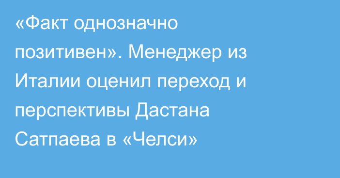 «Факт однозначно позитивен». Менеджер из Италии оценил переход и перспективы Дастана Сатпаева в «Челси»