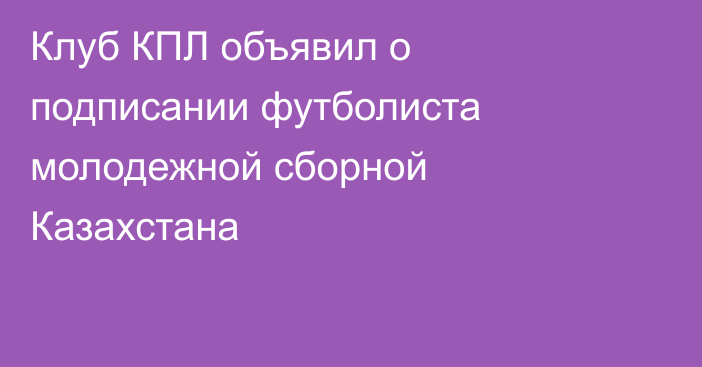 Клуб КПЛ объявил о подписании футболиста молодежной сборной Казахстана