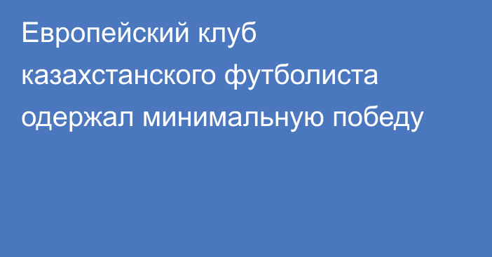 Европейский клуб казахстанского футболиста одержал минимальную победу