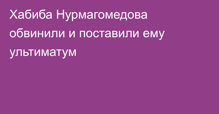 Хабиба Нурмагомедова обвинили и поставили ему ультиматум