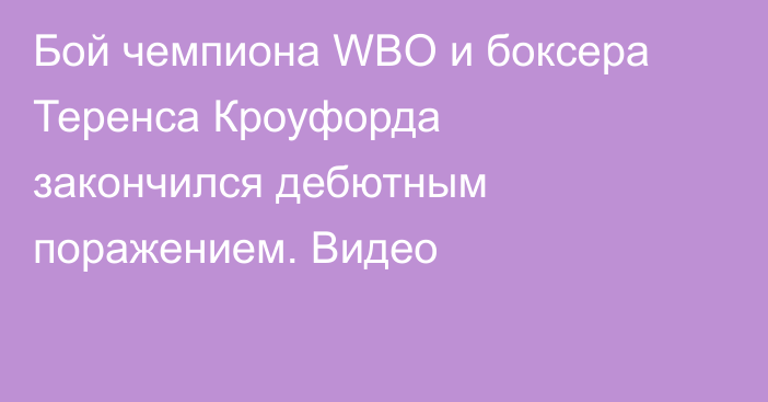 Бой чемпиона WBO и боксера Теренса Кроуфорда закончился дебютным поражением. Видео