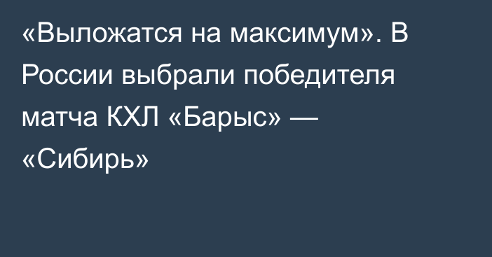 «Выложатся на максимум». В России выбрали победителя матча КХЛ «Барыс» — «Сибирь»