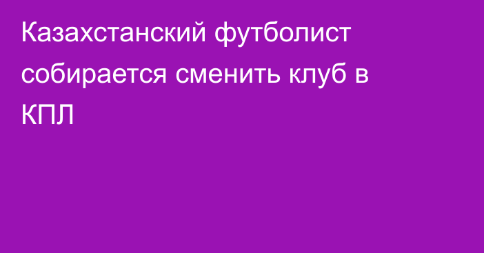Казахстанский футболист собирается сменить клуб в КПЛ