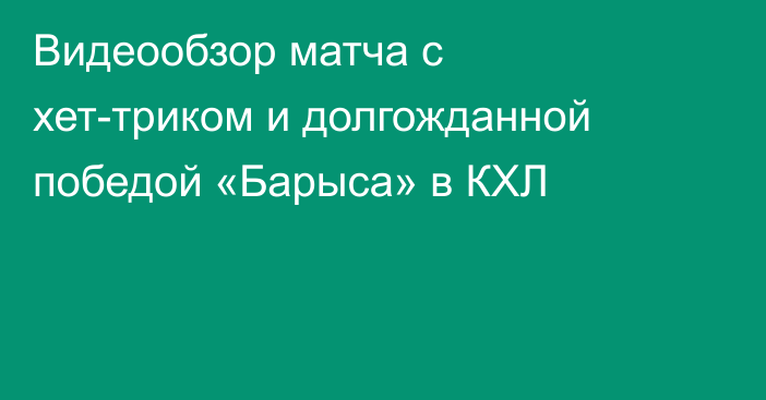 Видеообзор матча с хет-триком и долгожданной победой «Барыса» в КХЛ