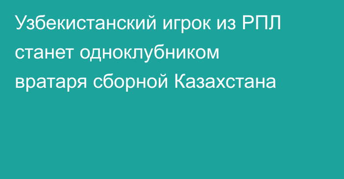 Узбекистанский игрок из РПЛ станет одноклубником вратаря сборной Казахстана