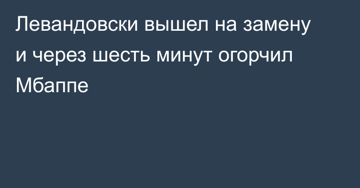 Левандовски вышел на замену и через шесть минут огорчил Мбаппе