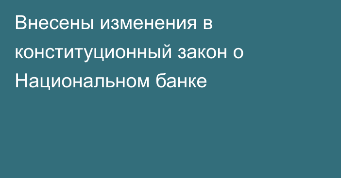Внесены изменения в конституционный закон о Национальном банке
