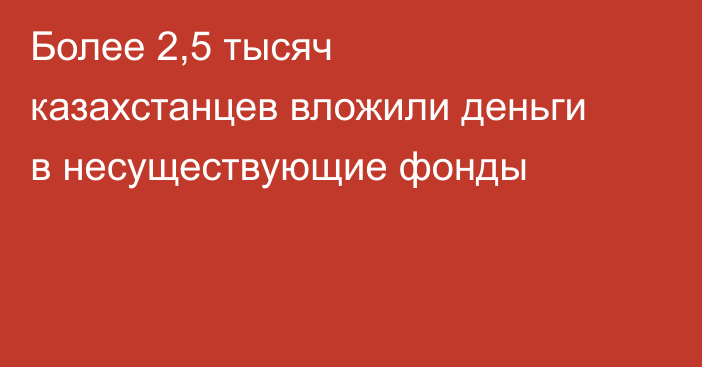Более 2,5 тысяч казахстанцев вложили деньги в несуществующие фонды