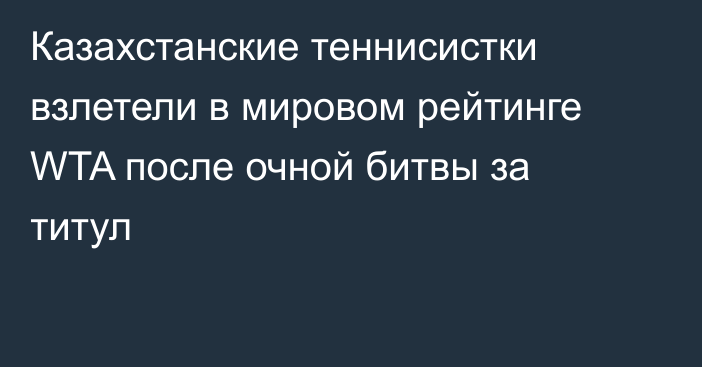 Казахстанские теннисистки взлетели в мировом рейтинге WTA после очной битвы за титул