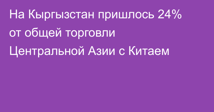 На Кыргызстан пришлось 24% от общей торговли Центральной Азии с Китаем