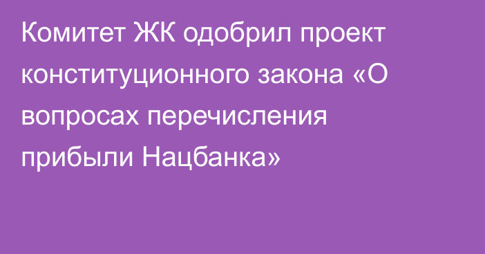 Комитет ЖК одобрил проект конституционного закона «О вопросах перечисления прибыли Нацбанка» 