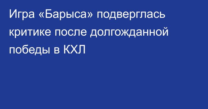 Игра «Барыса» подверглась критике после долгожданной победы в КХЛ