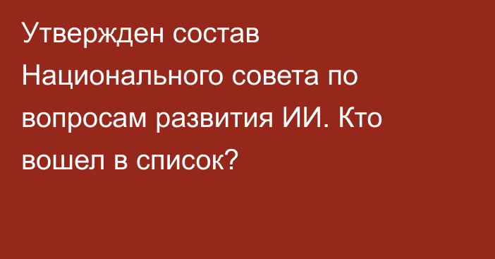 Утвержден состав Национального совета по вопросам развития ИИ. Кто вошел в список?