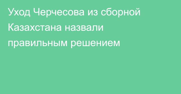Уход Черчесова из сборной Казахстана назвали правильным решением