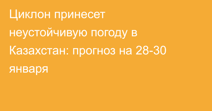 Циклон принесет неустойчивую погоду в Казахстан: прогноз на 28-30 января
