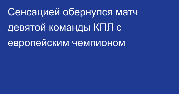 Сенсацией обернулся матч девятой команды КПЛ с европейским чемпионом