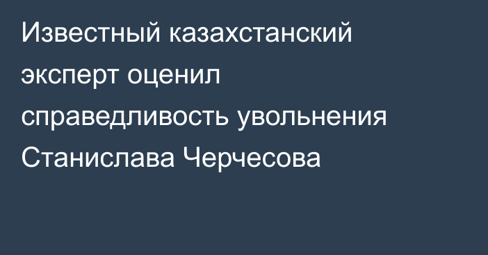 Известный казахстанский эксперт оценил справедливость увольнения Станислава Черчесова