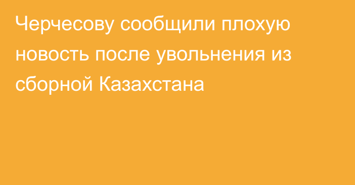 Черчесову сообщили плохую новость после увольнения из сборной Казахстана