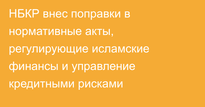 НБКР внес поправки в нормативные акты, регулирующие исламские финансы и управление кредитными рисками