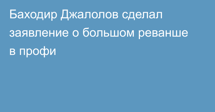 Баходир Джалолов сделал заявление о большом реванше в профи