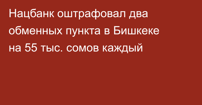 Нацбанк оштрафовал два обменных пункта в Бишкеке на 55 тыс. сомов каждый