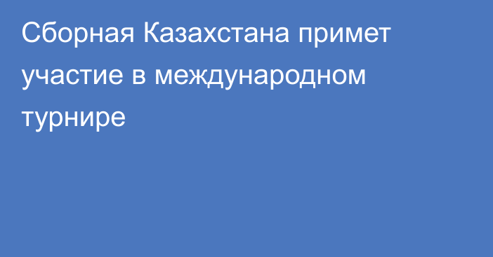 Сборная Казахстана примет участие в международном турнире