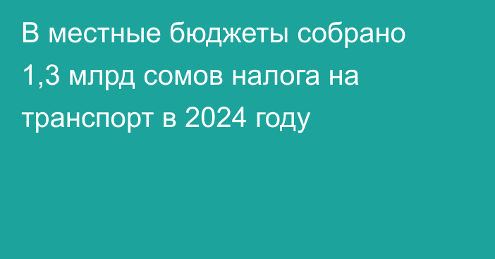 В местные бюджеты собрано 1,3 млрд сомов налога на транспорт в 2024 году