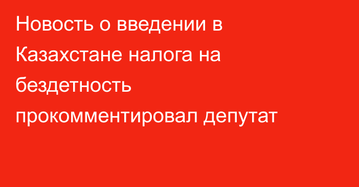 Новость о введении в Казахстане налога на бездетность прокомментировал депутат
