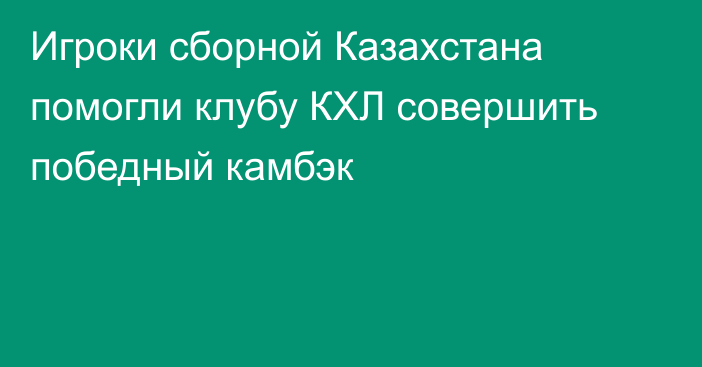 Игроки сборной Казахстана помогли клубу КХЛ совершить победный камбэк