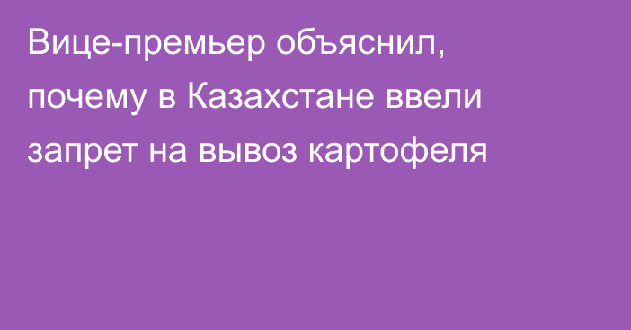 Вице-премьер объяснил, почему в Казахстане ввели запрет на вывоз картофеля