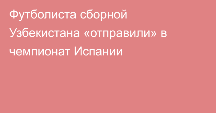 Футболиста сборной Узбекистана «отправили» в чемпионат Испании