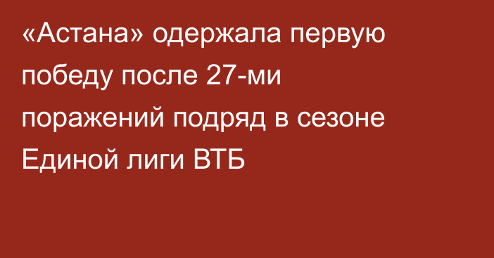 «Астана» одержала первую победу после 27-ми поражений подряд в сезоне Единой лиги ВТБ