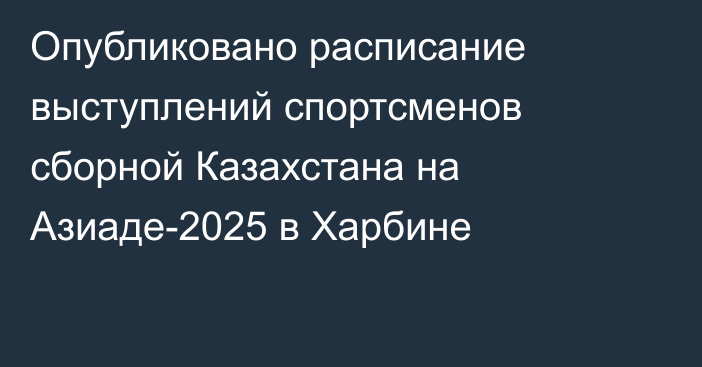 Опубликовано расписание выступлений спортсменов сборной Казахстана на Азиаде-2025 в Харбине