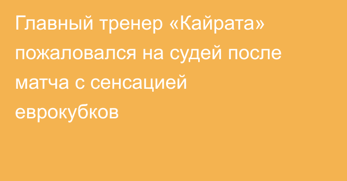 Главный тренер «Кайрата» пожаловался на судей после матча с сенсацией еврокубков