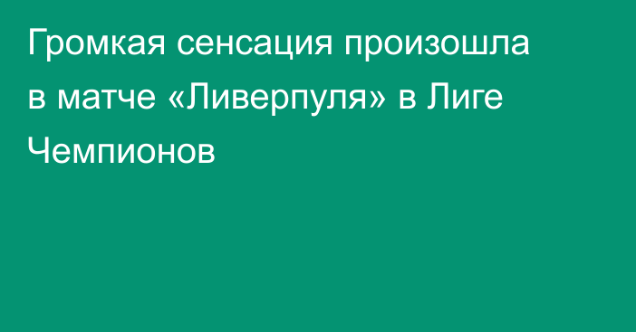 Громкая сенсация произошла в матче «Ливерпуля» в Лиге Чемпионов