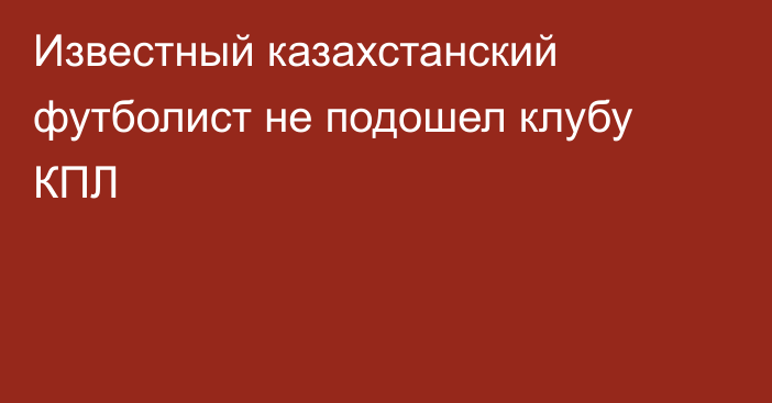 Известный казахстанский футболист не подошел клубу КПЛ