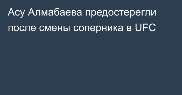 Асу Алмабаева предостерегли после смены соперника в UFC