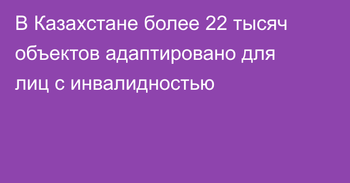 В Казахстане более 22 тысяч объектов адаптировано для лиц с инвалидностью