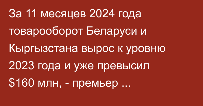 За 11 месяцев 2024 года товарооборот Беларуси и Кыргызстана вырос к уровню 2023 года и уже превысил $160 млн, - премьер Беларуси