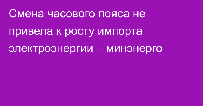 Смена часового пояса не привела к росту импорта электроэнергии – минэнерго