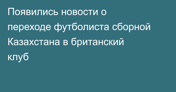 Появились новости о переходе футболиста сборной Казахстана в британский клуб