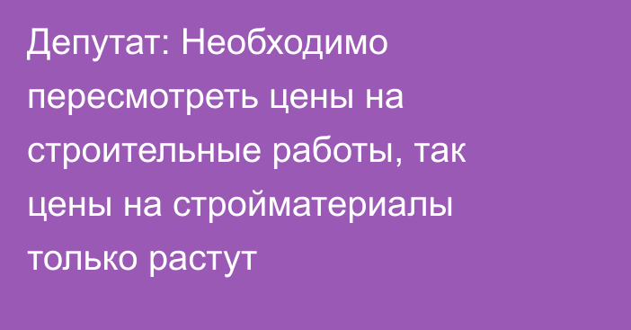 Депутат: Необходимо пересмотреть цены на строительные работы, так цены на стройматериалы только растут